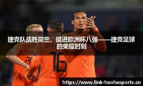捷克队战胜荷兰，挺进欧洲杯八强——捷克足球的荣耀时刻