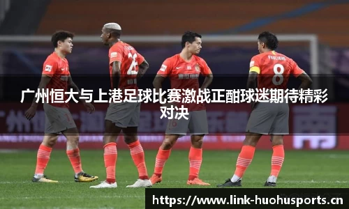 广州恒大与上港足球比赛激战正酣球迷期待精彩对决