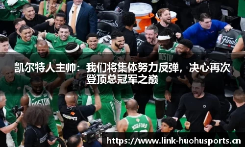 凯尔特人主帅：我们将集体努力反弹，决心再次登顶总冠军之巅