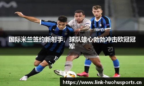 国际米兰签约新射手，球队雄心勃勃冲击欧冠冠军