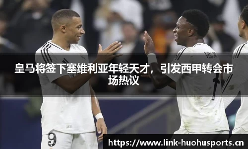 皇马将签下塞维利亚年轻天才，引发西甲转会市场热议