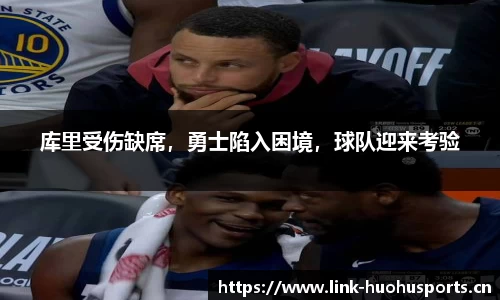 库里受伤缺席，勇士陷入困境，球队迎来考验