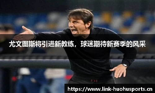 尤文图斯将引进新教练，球迷期待新赛季的风采