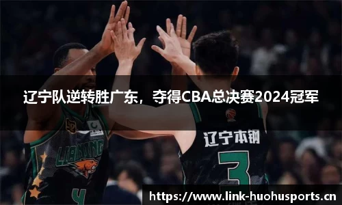 辽宁队逆转胜广东，夺得CBA总决赛2024冠军