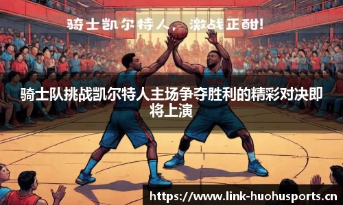 骑士队挑战凯尔特人主场争夺胜利的精彩对决即将上演