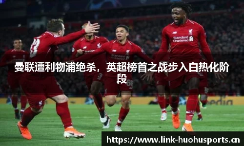 曼联遭利物浦绝杀，英超榜首之战步入白热化阶段