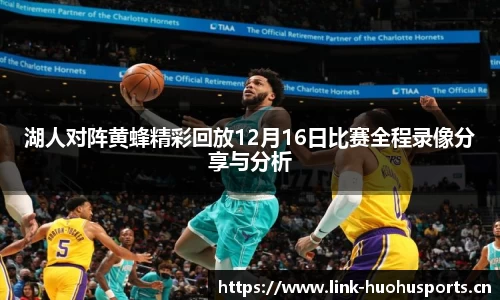 湖人对阵黄蜂精彩回放12月16日比赛全程录像分享与分析