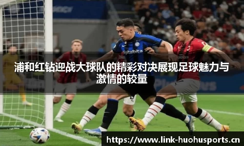 浦和红钻迎战大球队的精彩对决展现足球魅力与激情的较量