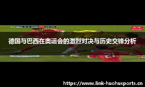 德国与巴西在奥运会的激烈对决与历史交锋分析