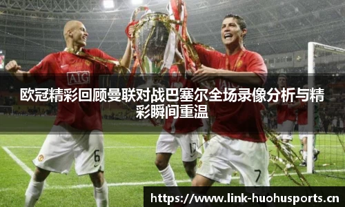 欧冠精彩回顾曼联对战巴塞尔全场录像分析与精彩瞬间重温