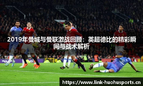 2019年曼城与曼联激战回顾：英超德比的精彩瞬间与战术解析